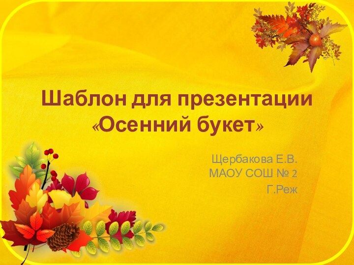 Шаблон для презентации «Осенний букет»Щербакова Е.В. МАОУ СОШ № 2Г.Реж