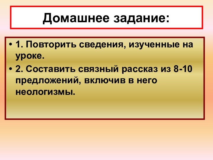 Домашнее задание:1. Повторить сведения, изученные на уроке.2. Составить связный рассказ из 8-10