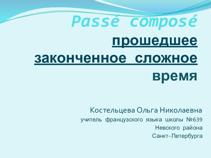 Passé composé прошедшее законченное сложное времяКостельцева Ольга Николаевнаучитель французского