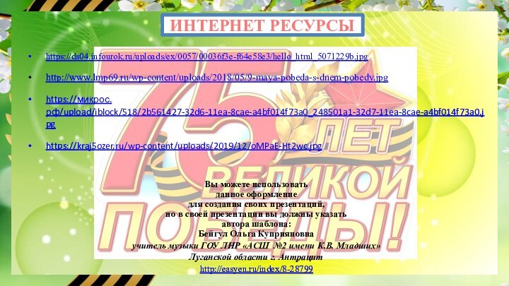 ИНТЕРНЕТ РЕСУРСЫ https://ds04.infourok.ru/uploads/ex/0057/00036f3e-f64e58e3/hello_html_5071229b.jpg http://www.lmp69.ru/wp-content/uploads/2018/05/9-maya-pobeda-s-dnem-pobedy.jpg https://микрос.рф/upload/iblock/518/2b561427-32d6-11ea-8cae-a4bf014f73a0_248501a1-32d7-11ea-8cae-a4bf014f73a0.jpg https://kraj5ozer.ru/wp-content/uploads/2019/12/oMPaE-Ht2wc.jpg Вы можете использовать данное оформление для