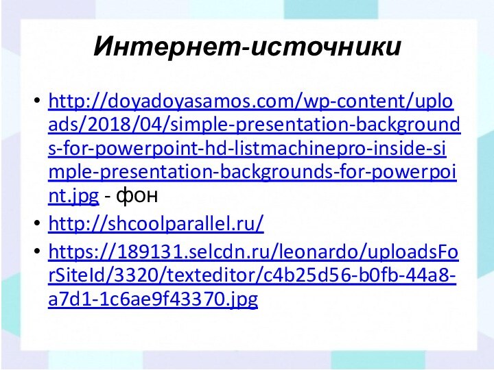 Интернет-источникиhttp://doyadoyasamos.com/wp-content/uploads/2018/04/simple-presentation-backgrounds-for-powerpoint-hd-listmachinepro-inside-simple-presentation-backgrounds-for-powerpoint.jpg - фонhttp://shcoolparallel.ru/https://189131.selcdn.ru/leonardo/uploadsForSiteId/3320/texteditor/c4b25d56-b0fb-44a8-a7d1-1c6ae9f43370.jpg