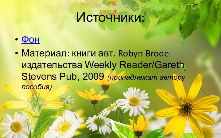 Источники:Фон Материал: книги авт. Robyn Brode издательства Weekly Reader/Gareth Stevens Pub, 2009 (принадлежат автору пособия)