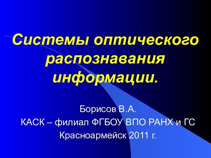 Системы оптического распознавания информации. Борисов В.А.КАСК – филиал ФГБОУ ВПО РАНХ и ГСКрасноармейск 2011 г.