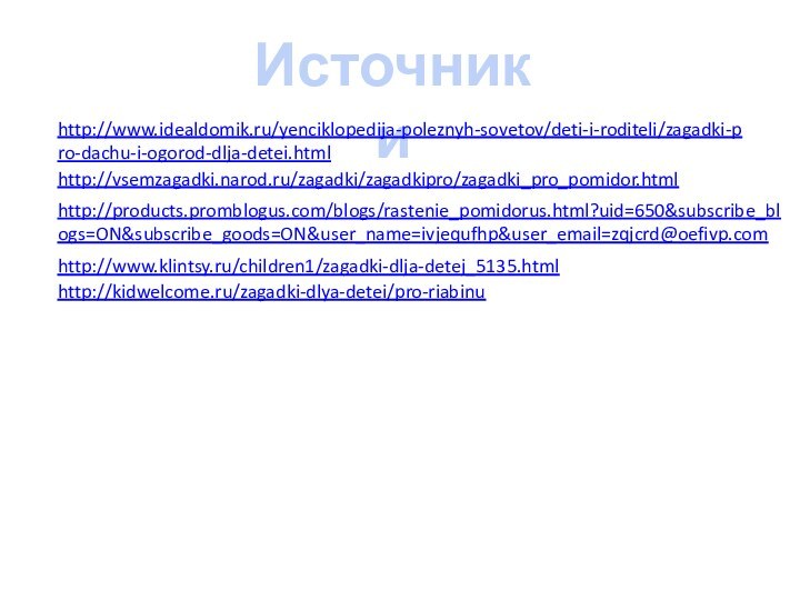 Источники http://www.idealdomik.ru/yenciklopedija-poleznyh-sovetov/deti-i-roditeli/zagadki-pro-dachu-i-ogorod-dlja-detei.html http://vsemzagadki.narod.ru/zagadki/zagadkipro/zagadki_pro_pomidor.html http://products.promblogus.com/blogs/rastenie_pomidorus.html?uid=650&subscribe_blogs=ON&subscribe_goods=ON&user_name=ivjequfhp&user_email=zqjcrd@oefivp.com http://www.klintsy.ru/children1/zagadki-dlja-detej_5135.html http://kidwelcome.ru/zagadki-dlya-detei/pro-riabinu
