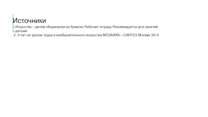 Источники1.Искусство – детям «Вырезалки из бумаги» Рабочая тетрадь Рекомендуется для занятий с