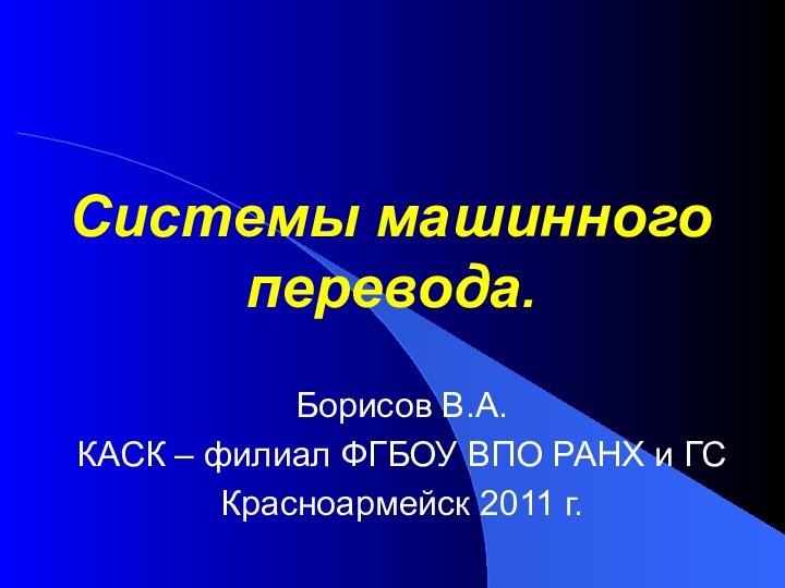 Системы машинного перевода. Борисов В.А.КАСК – филиал ФГБОУ ВПО РАНХ и ГСКрасноармейск 2011 г.