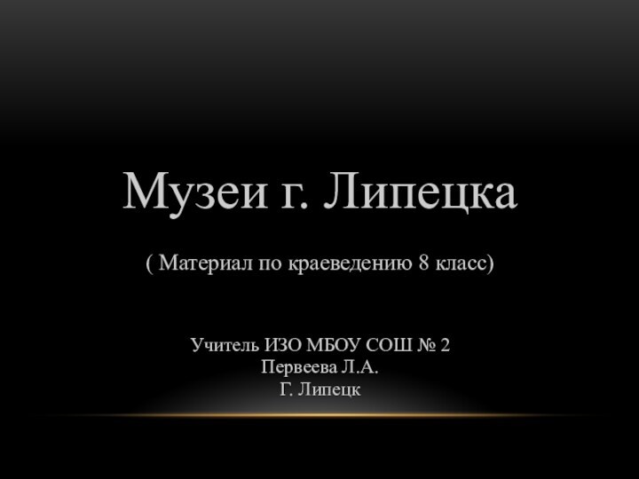 Музеи г. Липецка( Материал по краеведению 8 класс)Учитель ИЗО МБОУ СОШ №