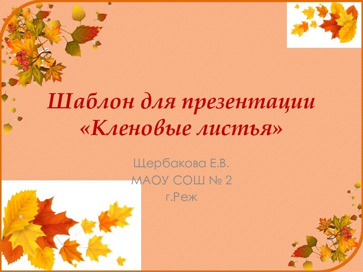 Шаблон для презентации  «Кленовые листья»Щербакова Е.В.МАОУ СОШ № 2г.Реж