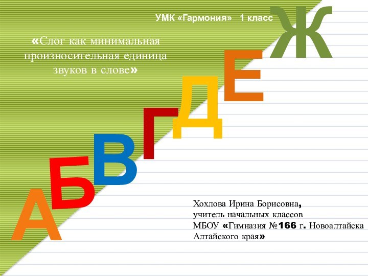 ДАГБВЖЕУМК «Гармония»Хохлова Ирина Борисовна, учитель начальных классовМБОУ «Гимназия №166 г. НовоалтайскаАлтайского края»«Слог