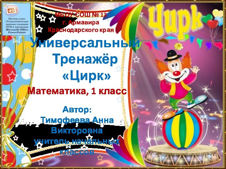 МБОУ-СОШ № 13г. АрмавираКраснодарского краяУниверсальный Тренажёр «Цирк»Математика, 1 классАвтор: Тимофеева Анна Викторовнаучитель начальных классов2015 г