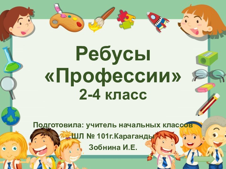 Ребусы «Профессии» 2-4 классПодготовила: учитель начальных классовШЛ № 101г.КарагандыЗобнина И.Е.