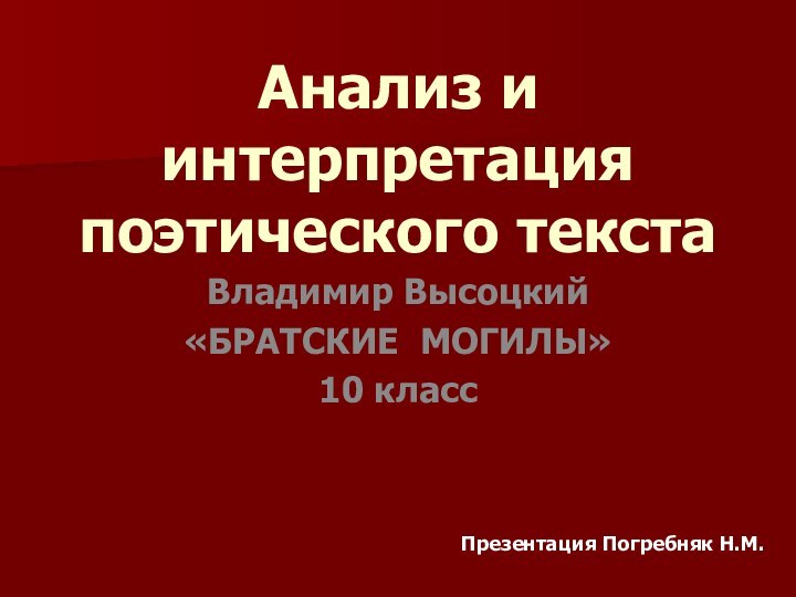 Анализ и интерпретация поэтического текстаВладимир Высоцкий «БРАТСКИЕ МОГИЛЫ»10 классПрезентация Погребняк Н.М.