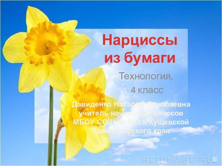 Нарциссы  из бумагиТехнология, 4 классДавиденко Наталья Николаевнаучитель начальных классовМБОУ СОШ №