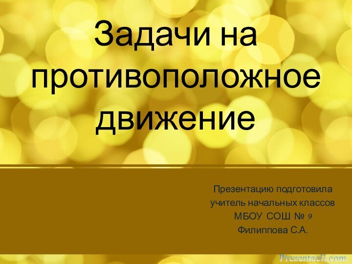 Задачи на противоположное движениеПрезентацию подготовилаучитель начальных классов МБОУ СОШ № 9Филиппова С.А.