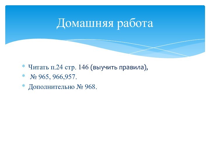 Читать п.24 стр. 146 (выучить правила), № 965, 966,957.Дополнительно № 968.Домашняя работа