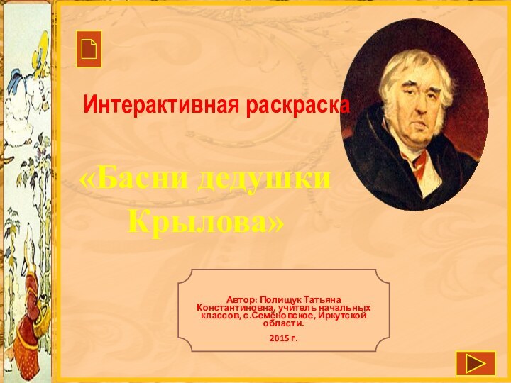 Интерактивная раскраска «Басни дедушки Крылова»Автор: Полищук Татьяна Константиновна, учитель начальных классов, с.Семёновское, Иркутской области.2015 г.