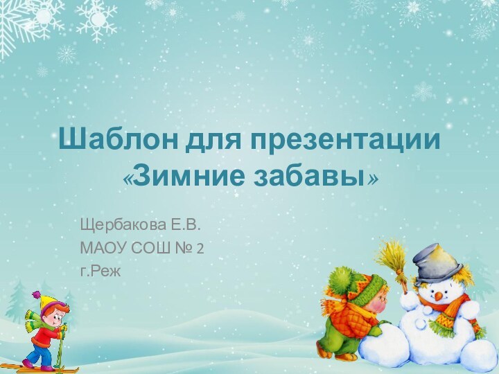 Шаблон для презентации «Зимние забавы»Щербакова Е.В.МАОУ СОШ № 2г.Реж