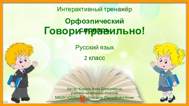 Говори правильно!Автор: Коваль Анна Дмитриевна учитель начальных классовМБОУ «СОШ» с. Койгородок Республика