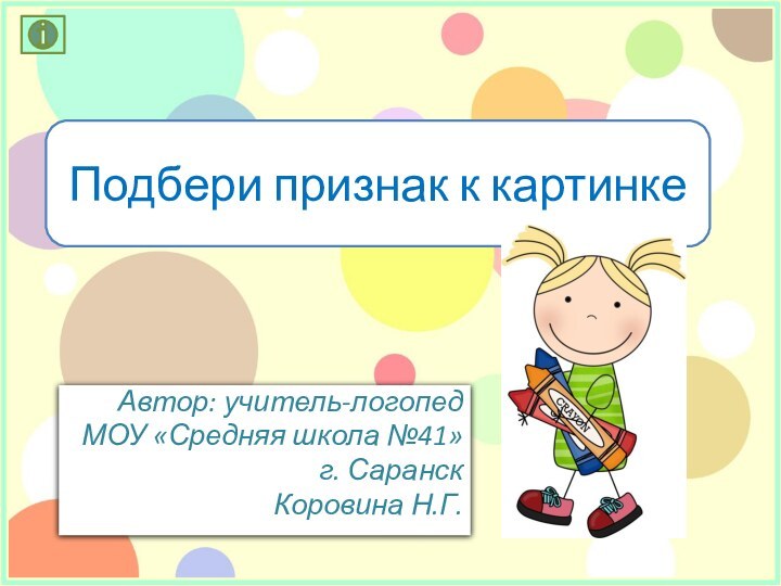 Подбери признак к картинкеАвтор: учитель-логопед МОУ «Средняя школа №41» г. СаранскКоровина Н.Г.