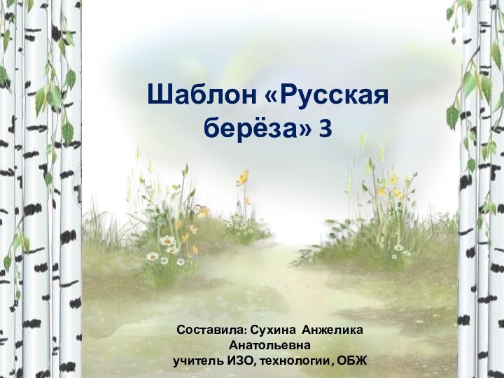 Шаблон «Русская берёза» 3Составила: Сухина Анжелика Анатольевнаучитель ИЗО, технологии, ОБЖ