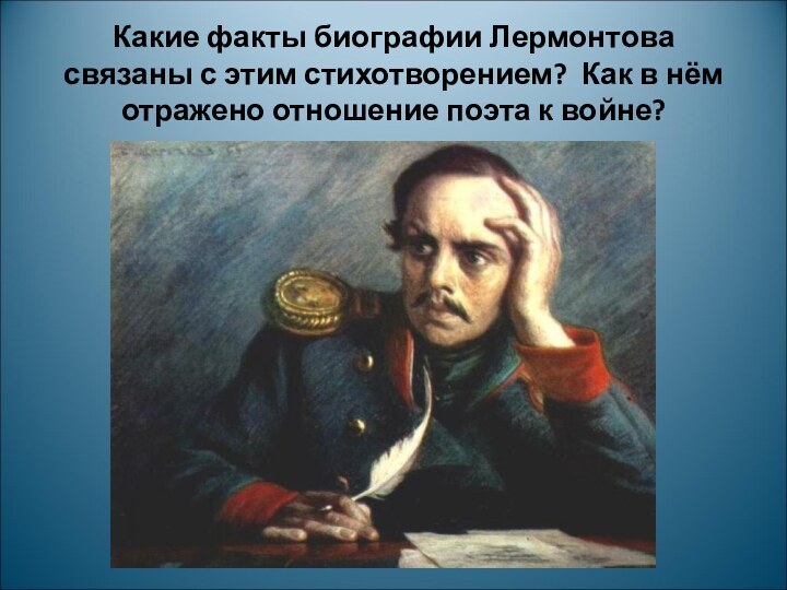 Какие факты биографии Лермонтова связаны с этим стихотворением? Как в нём отражено отношение поэта к войне?