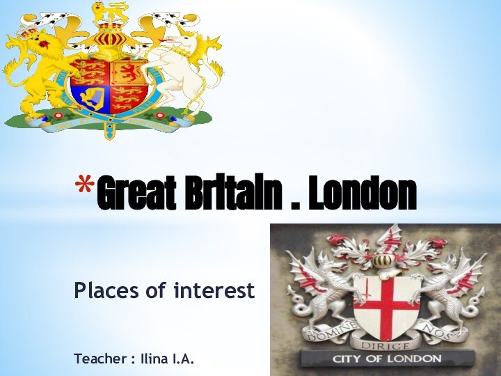 Places of interestTeacher : Ilina I.A.Great Britain . London