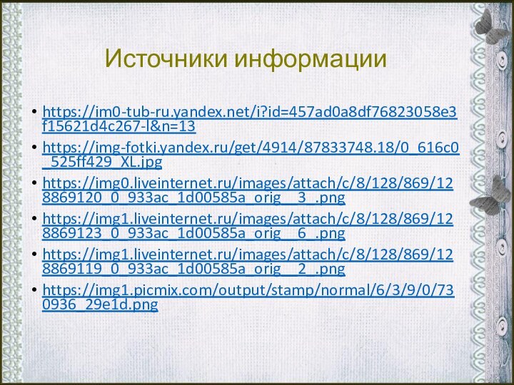Источники информацииhttps://im0-tub-ru.yandex.net/i?id=457ad0a8df76823058e3f15621d4c267-l&n=13https://img-fotki.yandex.ru/get/4914/87833748.18/0_616c0_525ff429_XL.jpghttps://img0.liveinternet.ru/images/attach/c/8/128/869/128869120_0_933ac_1d00585a_orig__3_.pnghttps://img1.liveinternet.ru/images/attach/c/8/128/869/128869123_0_933ac_1d00585a_orig__6_.pnghttps://img1.liveinternet.ru/images/attach/c/8/128/869/128869119_0_933ac_1d00585a_orig__2_.pnghttps://img1.picmix.com/output/stamp/normal/6/3/9/0/730936_29e1d.png