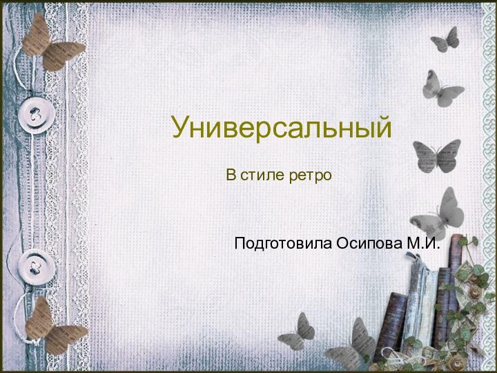 УниверсальныйВ стиле ретроПодготовила Осипова М.И.