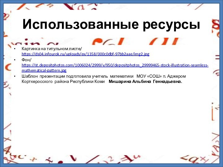 Использованные ресурсыКартинка на титульном листе/ https://ds04.infourok.ru/uploads/ex/1358/000c0dbf-97bb2aae/img2.jpgФон/ https://st.depositphotos.com/1006024/2999/v/950/depositphotos_29999465-stock-illustration-seamless-mathematical-pattern.jpgШаблон презентации подготовила учитель математики