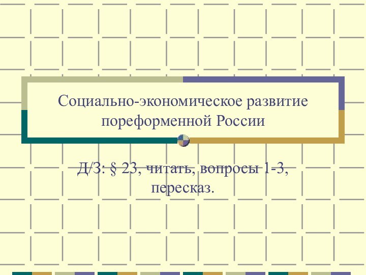 Социально-экономическое развитие пореформенной РоссииД/З: § 23, читать, вопросы 1-3, пересказ.