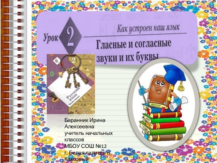 Баранник Ирина Алексеевнаучитель начальных классов МБОУ СОШ №12г. Белая калитва п. КоксовыйРостовская область