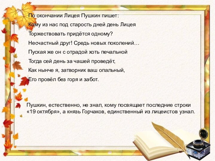 По окончании Лицея Пушкин пишет:Кому из нас под старость дней день ЛицеяТоржествовать