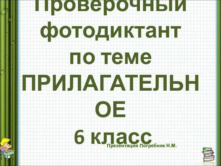 Проверочный фотодиктант по теме ПРИЛАГАТЕЛЬНОЕ  6 классПрезентация Погребняк Н.М.