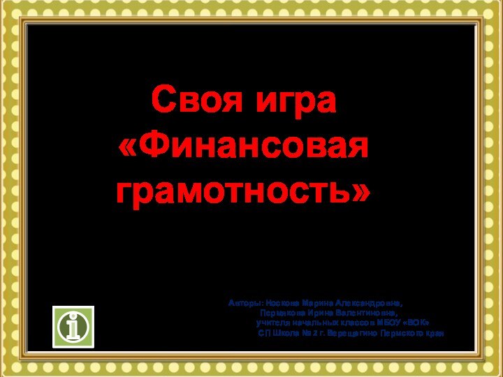 Своя игра«Финансовая грамотность»Авторы: Носкова Марина Александровна,