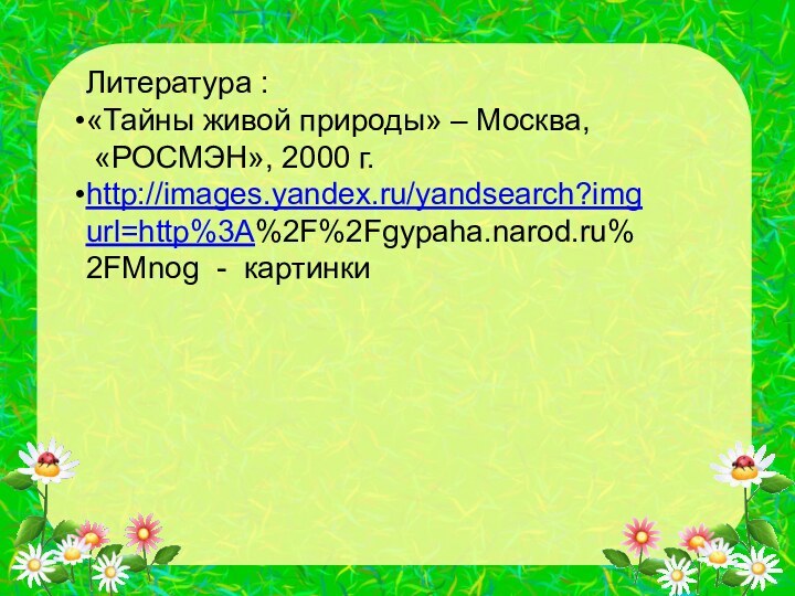 Литература :«Тайны живой природы» – Москва, «РОСМЭН», 2000 г.http://images.yandex.ru/yandsearch?imgurl=http%3A%2F%2Fgypaha.narod.ru%2FMnog - картинки