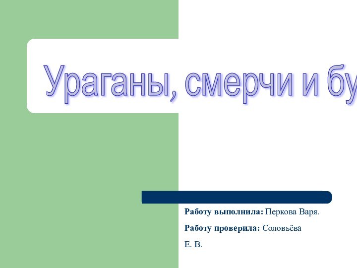 Ураганы, смерчи и буриРаботу выполнила: Перкова Варя.Работу проверила: Соловьёва Е. В.