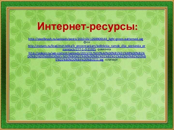 Интернет-ресурсы:http://pixelbrush.ru/uploads/posts/2010-03/1269909144_light-green-patterned.jpg -фонhttp://easyen.ru/load/metodika/k_prezentacijam/kollekcija_ramok_dlja_sozdanija_prezentacij/277-1-0-21925 -рамочкаhttp://pokcer.ru/wp-content/uploads/2013/01/%D0%A0%D0%B5%D1%88%D0%B5%D0%BD%D0%B8%D0%B5-%D0%BA%D1%80%D0%BE%D1%81%D1%81%D0%B2%D0%BE%D1%80%D0%B4%D0%B0111.jpg -клипарт