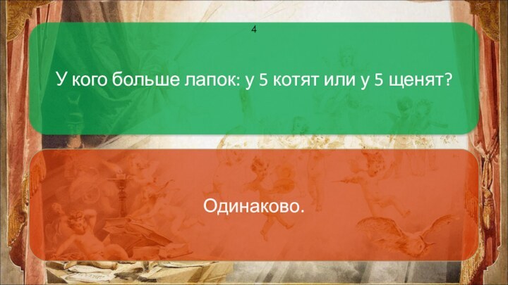 У кого больше лапок: у 5 котят или у 5 щенят? Одинаково.4