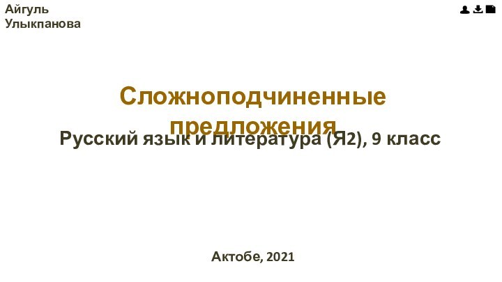 Сложноподчиненные предложения Русский язык и литература (Я2), 9 классАйгуль УлыкпановаАктобе, 2021