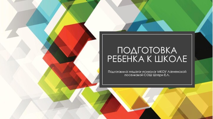 Подготовка ребенка к школеПодготовила: педагог-психолог МКОУ Латненской поселковой СОШ Штерн Е.Л.