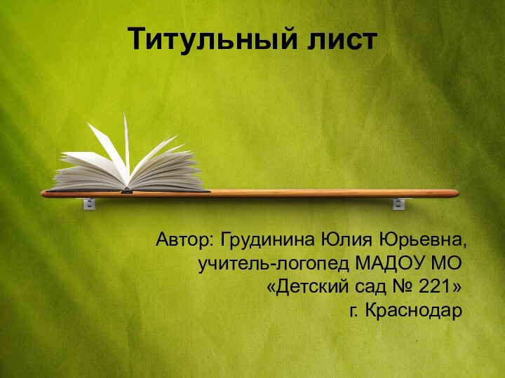 Титульный листАвтор: Грудинина Юлия Юрьевна, учитель-логопед МАДОУ МО   «Детский сад