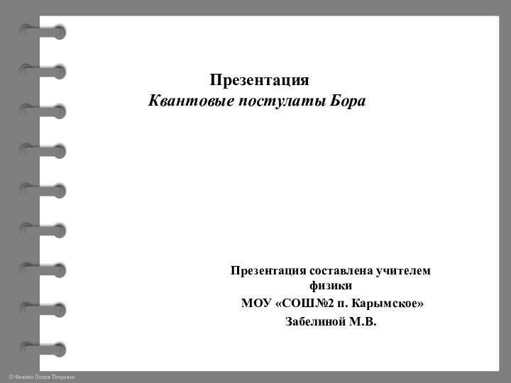 ПрезентацияКвантовые постулаты БораПрезентация составлена учителем физики МОУ «СОШ№2 п. Карымское» Забелиной М.В.