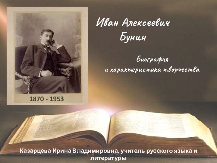 Иван Алексеевич    БунинБиография и характеристика творчества1870 - 1953 Казарцева