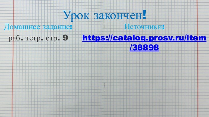 Урок закончен!Домашнее задание:раб. тетр. стр. 9Источники:https://catalog.prosv.ru/item/38898