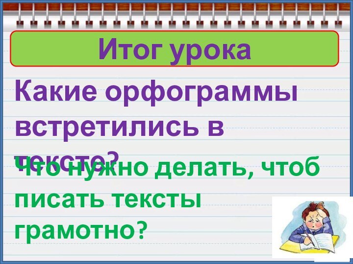 Итог урокаКакие орфограммы встретились в тексте?Что нужно делать, чтоб писать тексты грамотно?