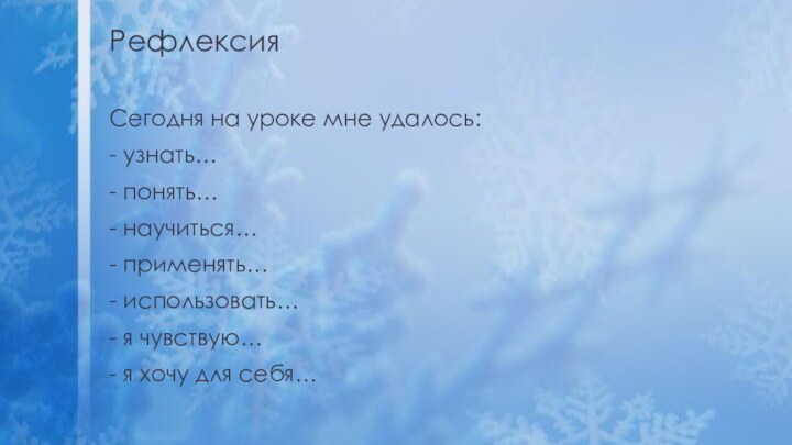 Сегодня на уроке мне удалось:- узнать…- понять…- научиться…- применять…- использовать…- я чувствую…-