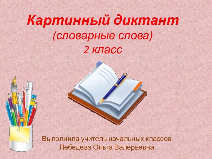 Картинный диктант (словарные слова) 2 классВыполнила учитель начальных классов Лебедева Ольга Валерьевна