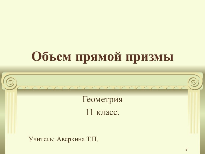 Объем прямой призмы Геометрия11 класс.Учитель: Аверкина Т.П.