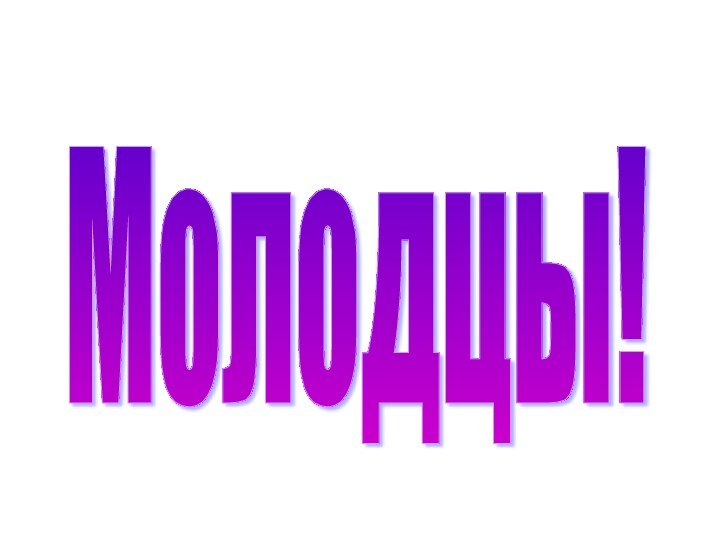 Молодцы!