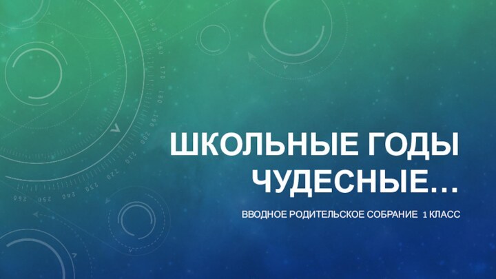 Школьные годы чудесные…Вводное родительское собрание 1 класс